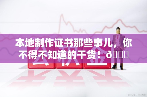 古田本地制作证书那些事儿，你不得不知道的干货！😎